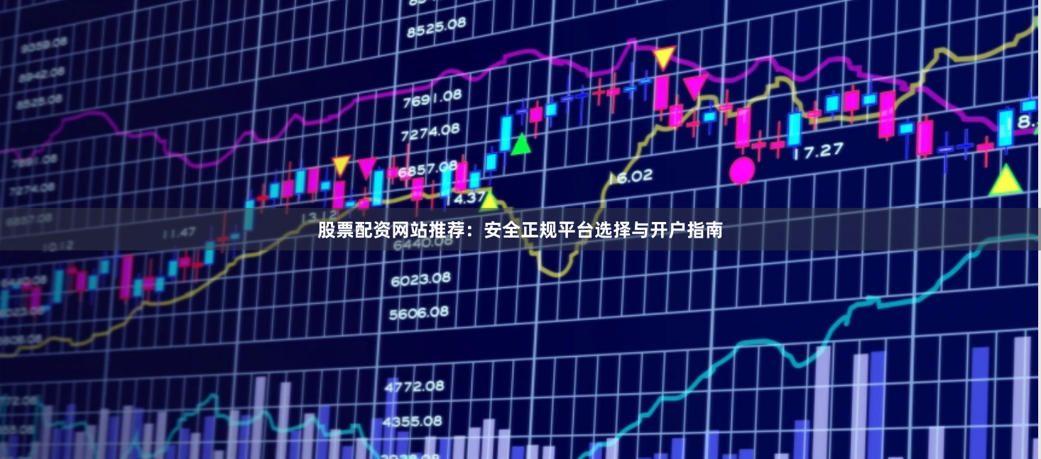 股票配资网站推荐：安全正规平台选择与开户指南