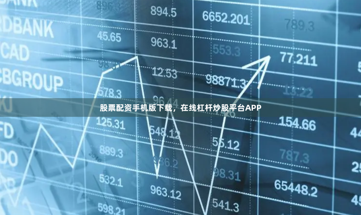 股票配资手机版下载，在线杠杆炒股平台APP