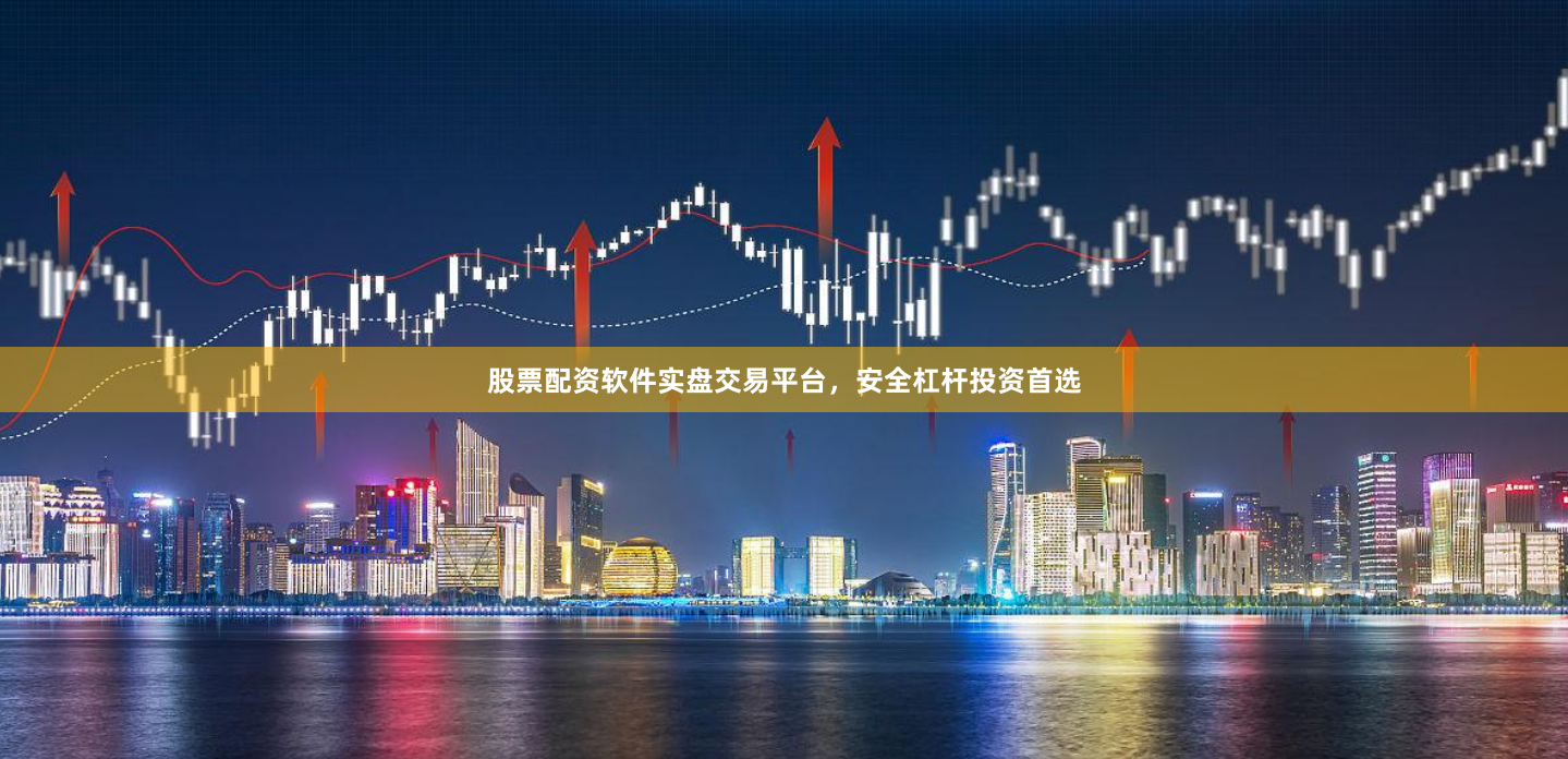 股票配资软件实盘交易平台，安全杠杆投资首选