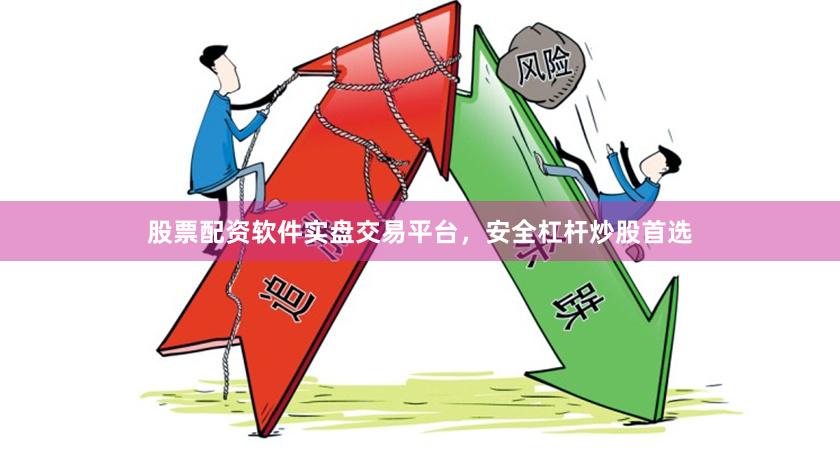 股票配资软件实盘交易平台，安全杠杆炒股首选