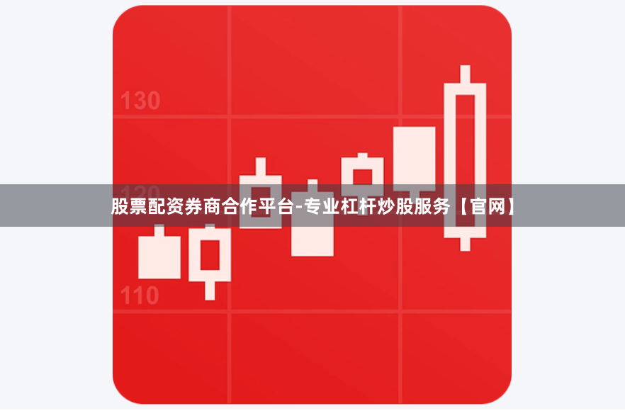 股票配资券商合作平台-专业杠杆炒股服务【官网】