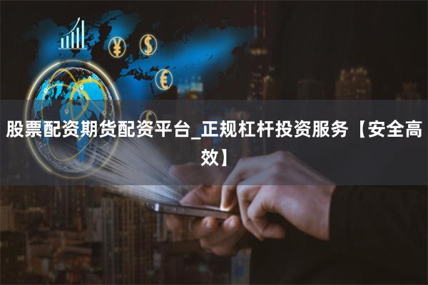 股票配资期货配资平台_正规杠杆投资服务【安全高效】