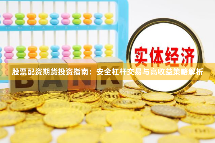 股票配资期货投资指南：安全杠杆交易与高收益策略解析