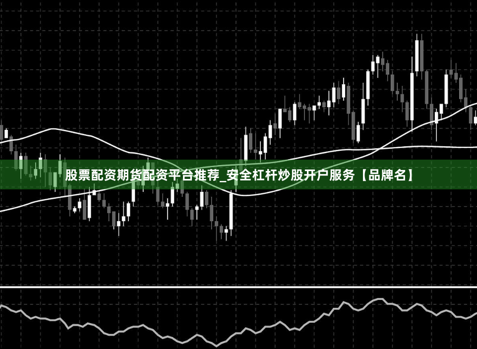 股票配资期货配资平台推荐_安全杠杆炒股开户服务【品牌名】