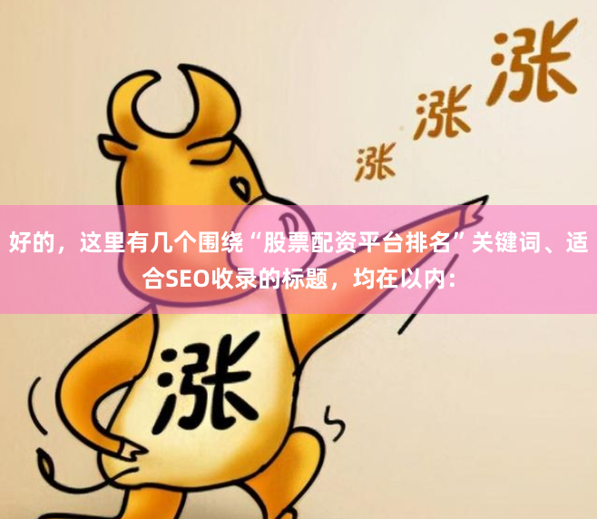 好的，这里有几个围绕“股票配资平台排名”关键词、适合SEO收录的标题，均在以内：