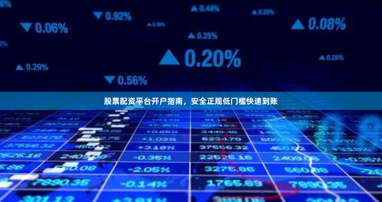 股票配资平台开户指南，安全正规低门槛快速到账