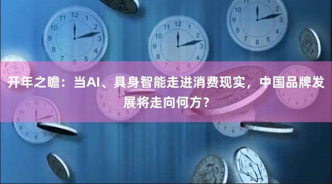 开年之瞻：当AI、具身智能走进消费现实，中国品牌发展将走向何方？