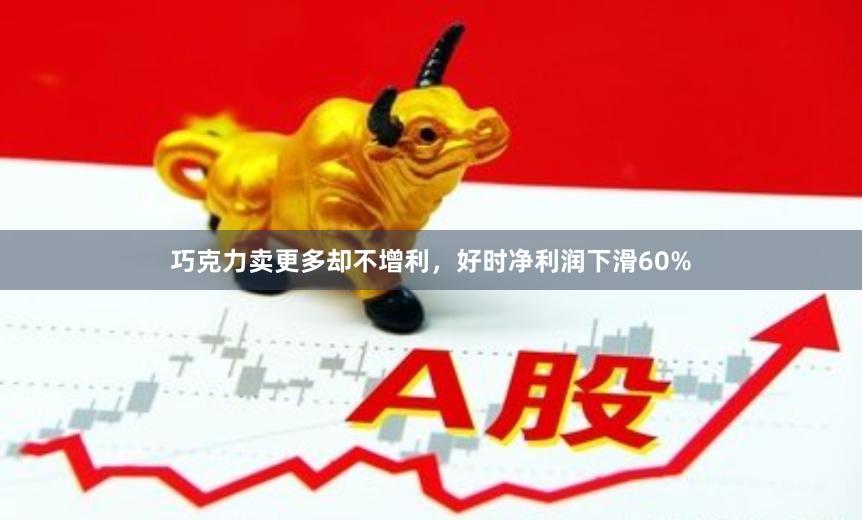 巧克力卖更多却不增利，好时净利润下滑60%