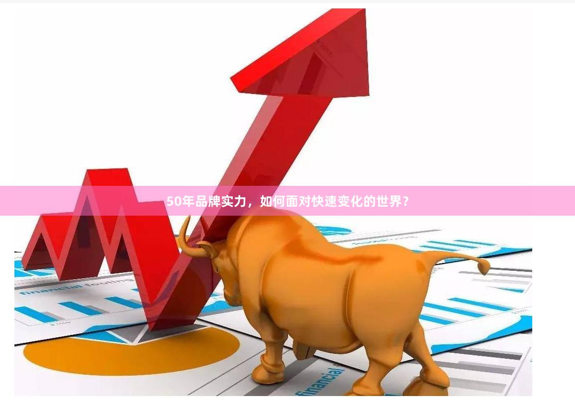 50年品牌实力，如何面对快速变化的世界？