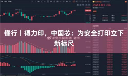 懂行丨得力印，中国芯：为安全打印立下新标尺