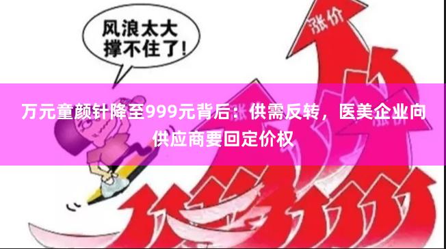 万元童颜针降至999元背后：供需反转，医美企业向供应商要回定价权