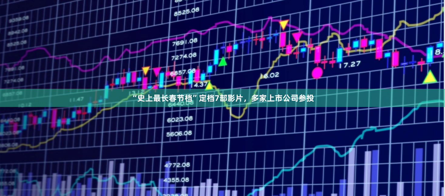 “史上最长春节档”定档7部影片，多家上市公司参投