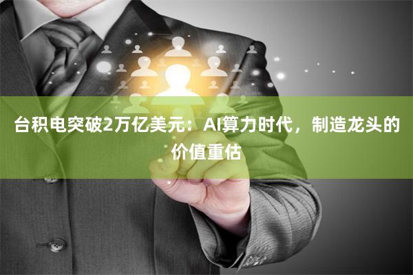 台积电突破2万亿美元：AI算力时代，制造龙头的价值重估