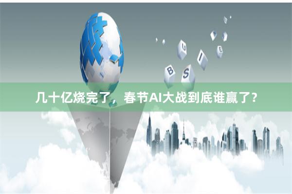 几十亿烧完了，春节AI大战到底谁赢了？