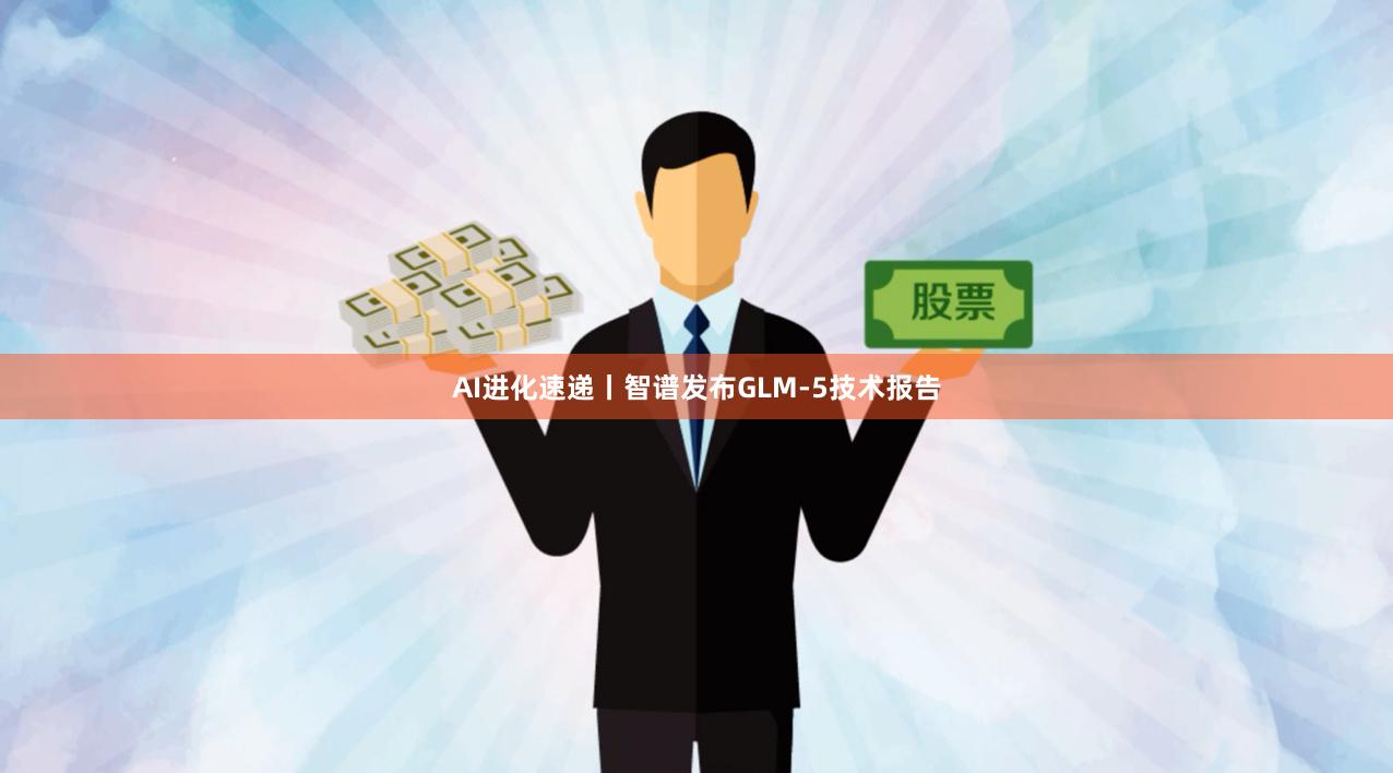 AI进化速递丨智谱发布GLM-5技术报告