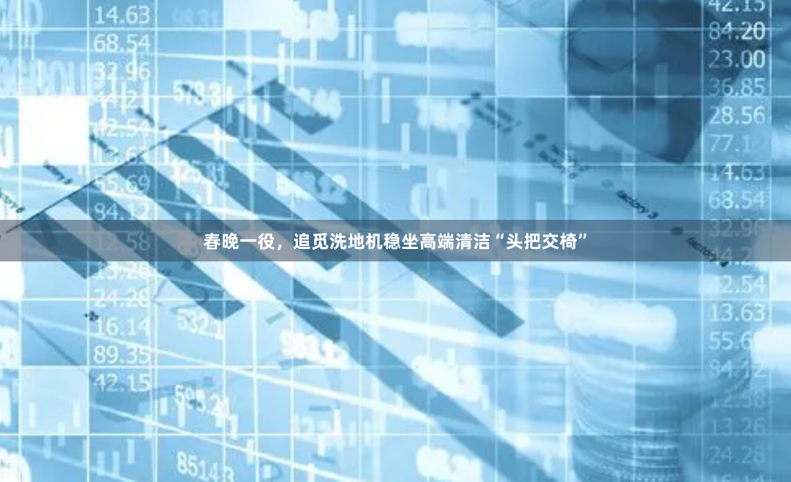 春晚一役，追觅洗地机稳坐高端清洁“头把交椅”