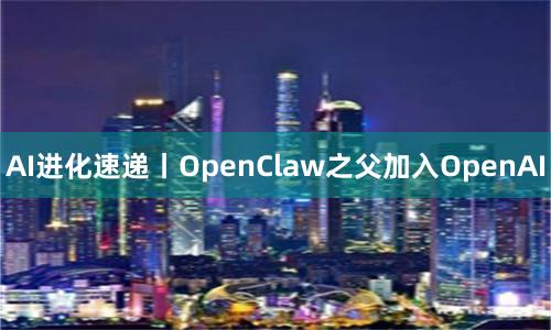 AI进化速递丨OpenClaw之父加入OpenAI