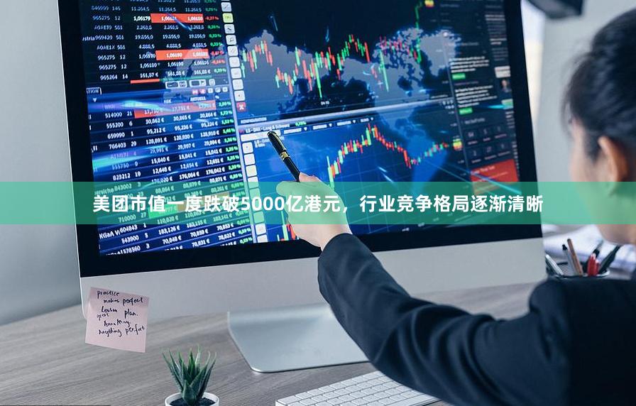美团市值一度跌破5000亿港元，行业竞争格局逐渐清晰