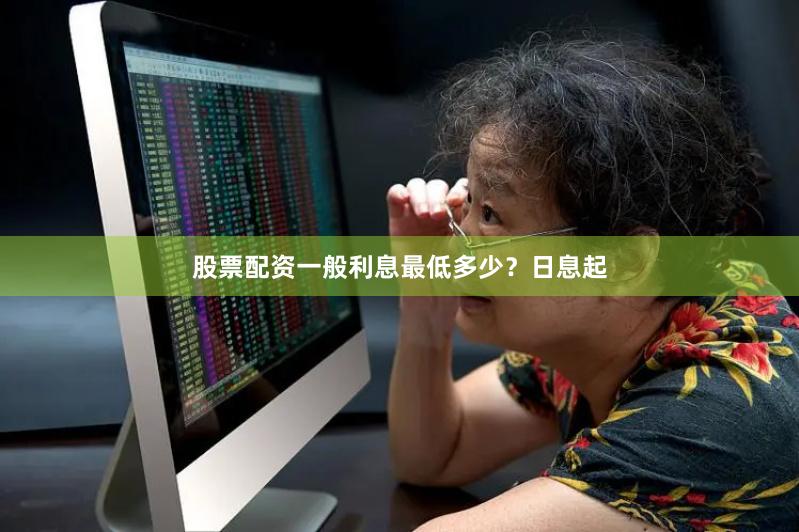 股票配资一般利息最低多少？日息起