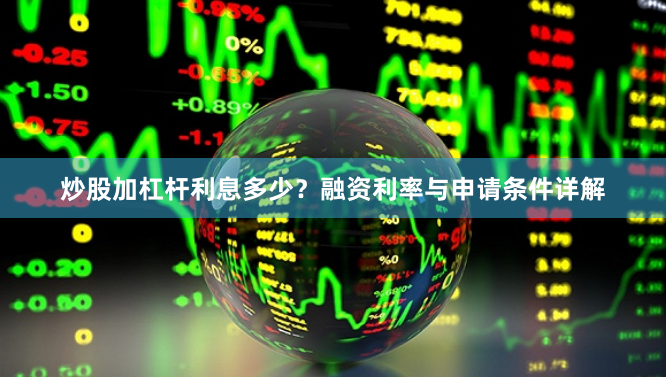 炒股加杠杆利息多少？融资利率与申请条件详解