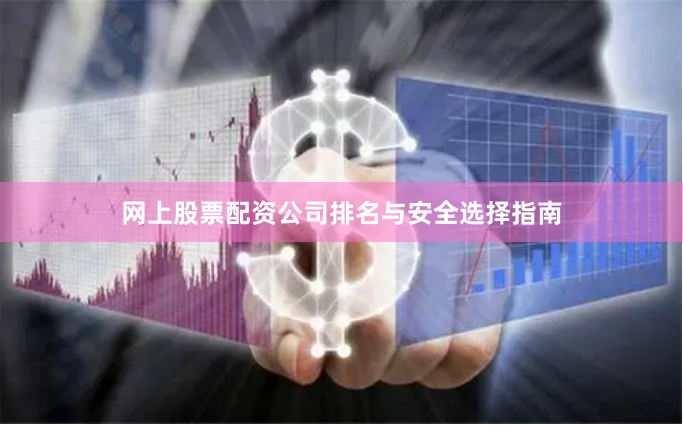 网上股票配资公司排名与安全选择指南