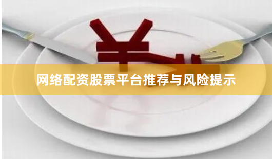 网络配资股票平台推荐与风险提示