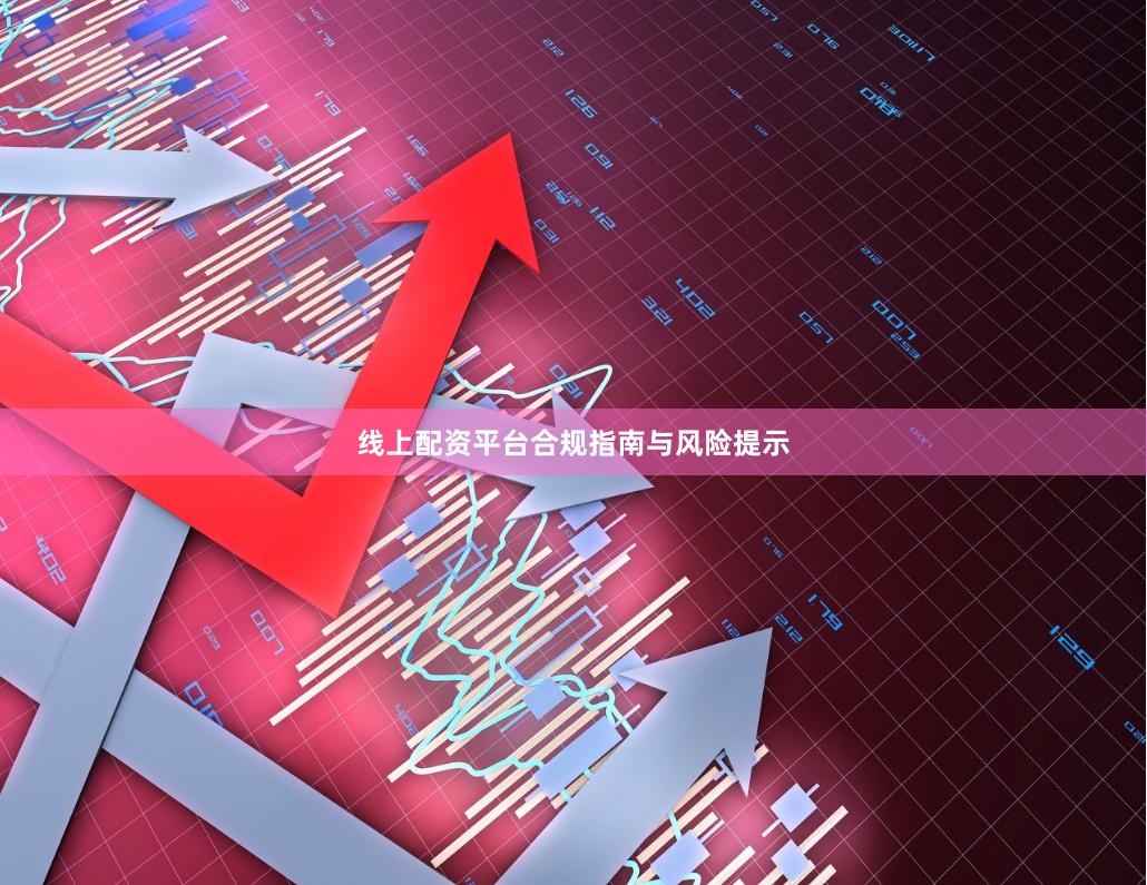 线上配资平台合规指南与风险提示