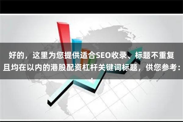 好的，这里为您提供适合SEO收录、标题不重复且均在以内的港股配资杠杆关键词标题，供您参考：